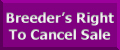      CLICK HERE TO VIEW
BREEDER'S RIGHT TO CANCEL SALE