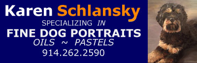  Go To www.KarenSchlansky.com...
Karen Schlansky... Painter,
¦   Specializing IN
   Fine Dog Portraits
  Using Oils or Pastels
       914.262.2590